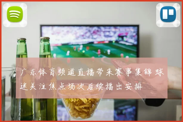 广东体育频道直播带来赛事集锦 球迷关注焦点场次后续播出安排